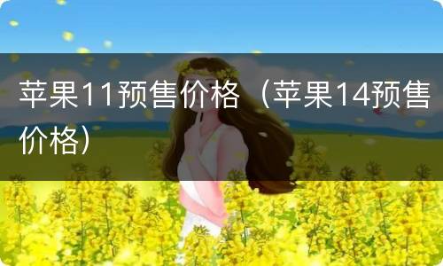 苹果11预售价格（苹果14预售价格）