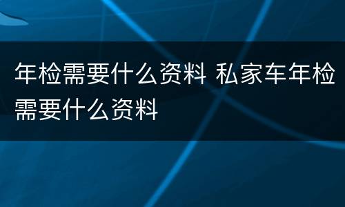 年检需要什么资料 私家车年检需要什么资料