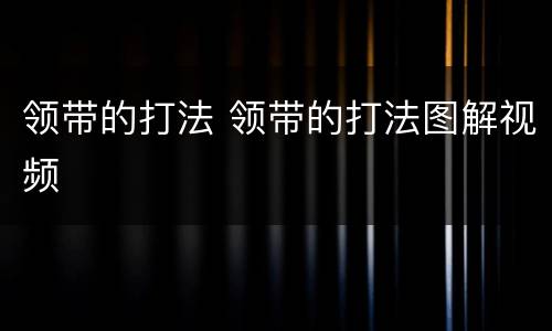 领带的打法 领带的打法图解视频