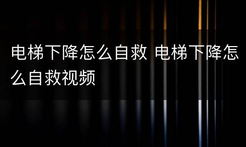 电梯下降怎么自救 电梯下降怎么自救视频