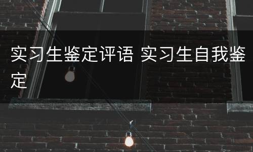 实习生鉴定评语 实习生自我鉴定