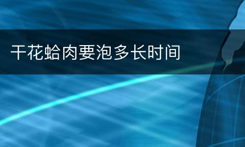 干花蛤肉要泡多长时间
