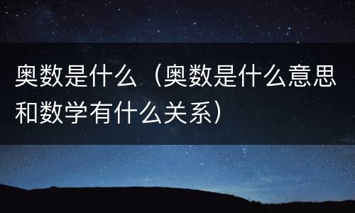 奥数是什么（奥数是什么意思和数学有什么关系）
