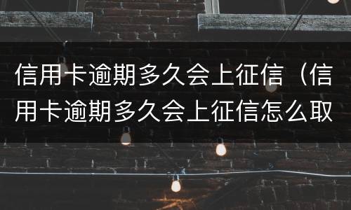 信用卡逾期多久会上征信（信用卡逾期多久会上征信怎么取消）