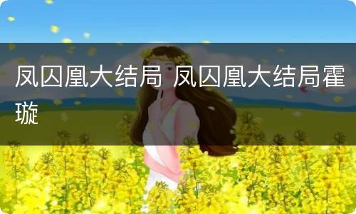 凤囚凰大结局 凤囚凰大结局霍璇