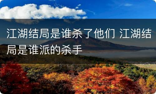 江湖结局是谁杀了他们 江湖结局是谁派的杀手