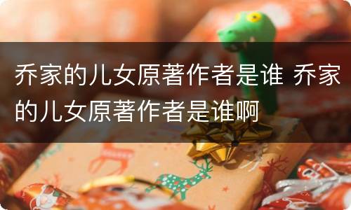 乔家的儿女原著作者是谁 乔家的儿女原著作者是谁啊