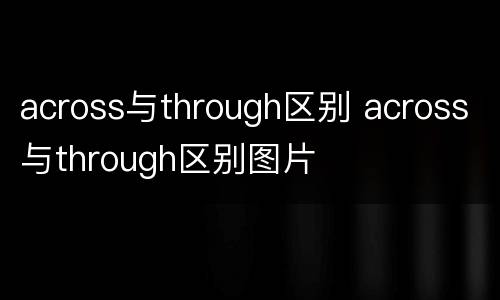 across与through区别 across与through区别图片