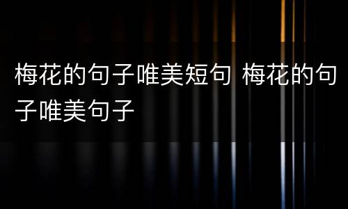 梅花的句子唯美短句 梅花的句子唯美句子