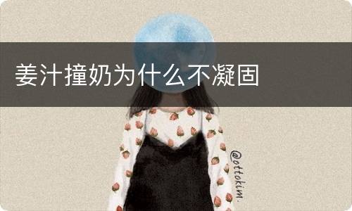 姜汁撞奶为什么不凝固