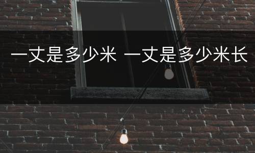 一丈是多少米 一丈是多少米长