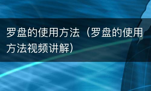 罗盘的使用方法（罗盘的使用方法视频讲解）