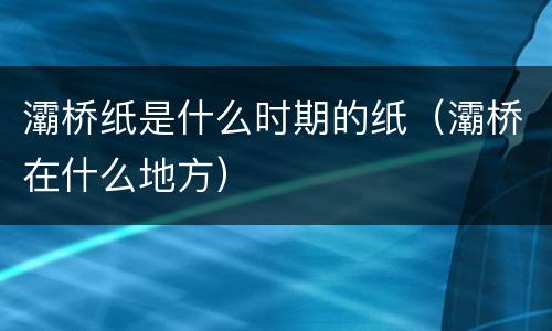 灞桥纸是什么时期的纸（灞桥在什么地方）