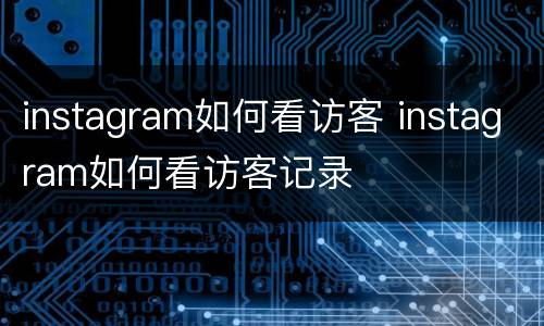 instagram如何看访客 instagram如何看访客记录