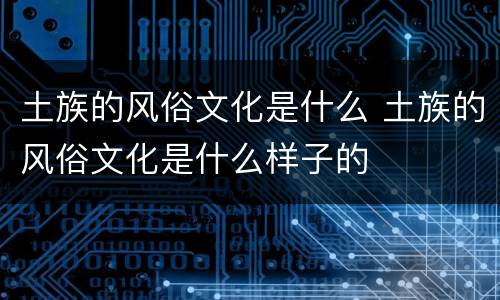 土族的风俗文化是什么 土族的风俗文化是什么样子的