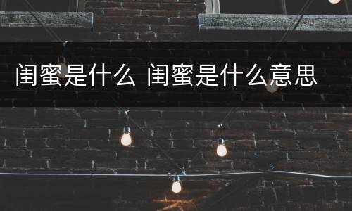 闺蜜是什么 闺蜜是什么意思