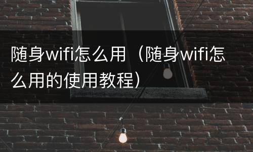 随身wifi怎么用（随身wifi怎么用的使用教程）