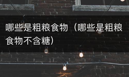 哪些是粗粮食物（哪些是粗粮食物不含糖）