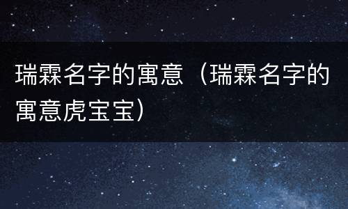 瑞霖名字的寓意（瑞霖名字的寓意虎宝宝）