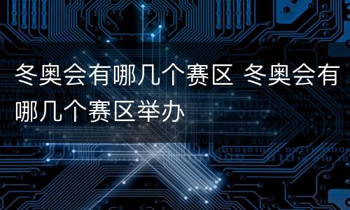 冬奥会有哪几个赛区 冬奥会有哪几个赛区举办