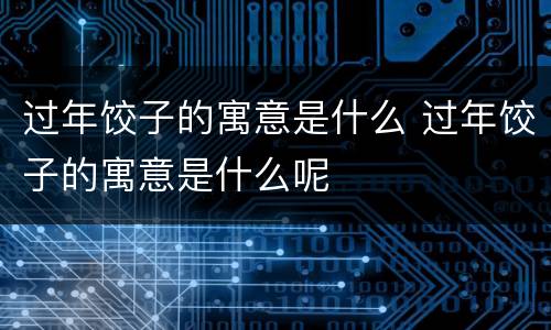 过年饺子的寓意是什么 过年饺子的寓意是什么呢