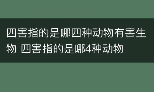 四害指的是哪四种动物有害生物 四害指的是哪4种动物