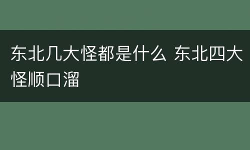 东北几大怪都是什么 东北四大怪顺口溜