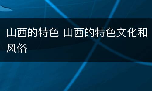 山西的特色 山西的特色文化和风俗
