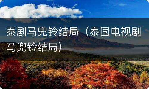 泰剧马兜铃结局（泰国电视剧马兜铃结局）