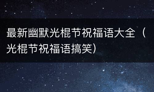 最新幽默光棍节祝福语大全（光棍节祝福语搞笑）