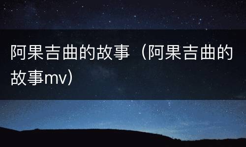 阿果吉曲的故事（阿果吉曲的故事mv）