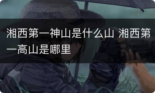 湘西第一神山是什么山 湘西第一高山是哪里