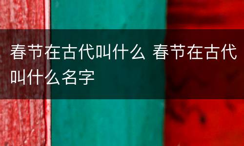 春节在古代叫什么 春节在古代叫什么名字