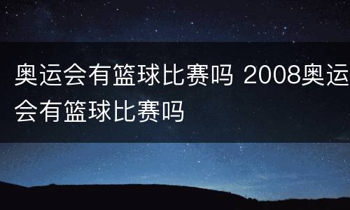 奥运会有篮球比赛吗 2008奥运会有篮球比赛吗