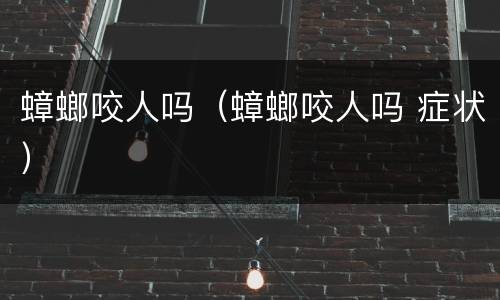 蟑螂咬人吗（蟑螂咬人吗 症状）