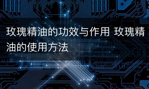 玫瑰精油的功效与作用 玫瑰精油的使用方法