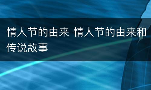 情人节的由来 情人节的由来和传说故事