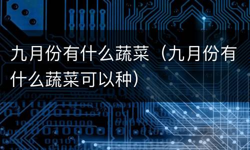九月份有什么蔬菜（九月份有什么蔬菜可以种）