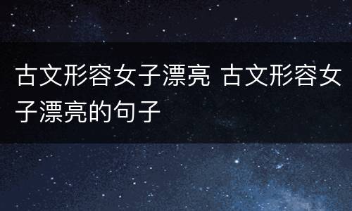 古文形容女子漂亮 古文形容女子漂亮的句子
