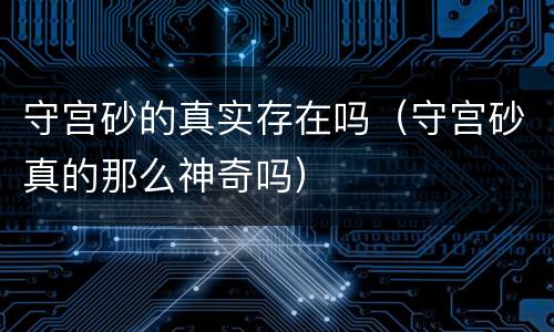守宫砂的真实存在吗（守宫砂真的那么神奇吗）