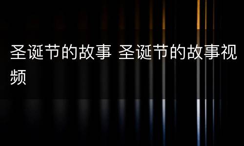 圣诞节的故事 圣诞节的故事视频