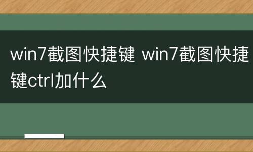 win7截图快捷键 win7截图快捷键ctrl加什么