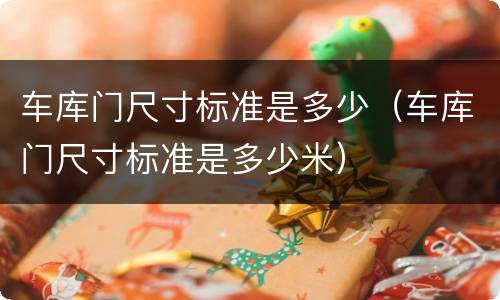 车库门尺寸标准是多少（车库门尺寸标准是多少米）