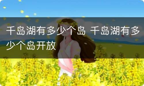 千岛湖有多少个岛 千岛湖有多少个岛开放