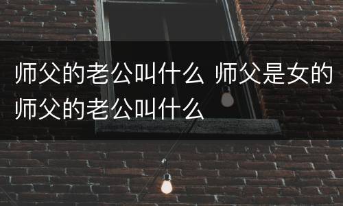 师父的老公叫什么 师父是女的师父的老公叫什么