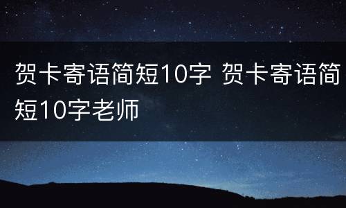 贺卡寄语简短10字 贺卡寄语简短10字老师