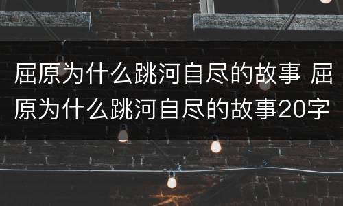 屈原为什么跳河自尽的故事 屈原为什么跳河自尽的故事20字