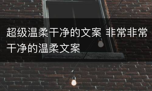 超级温柔干净的文案 非常非常干净的温柔文案