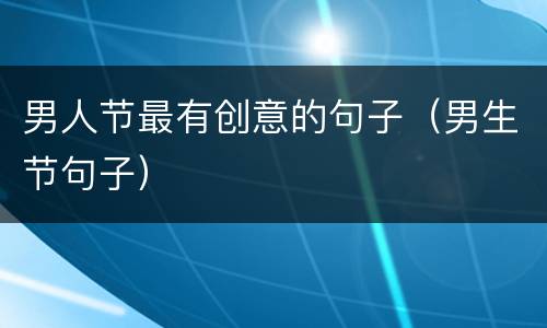 男人节最有创意的句子（男生节句子）