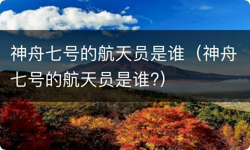 神舟七号的航天员是谁（神舟七号的航天员是谁?）